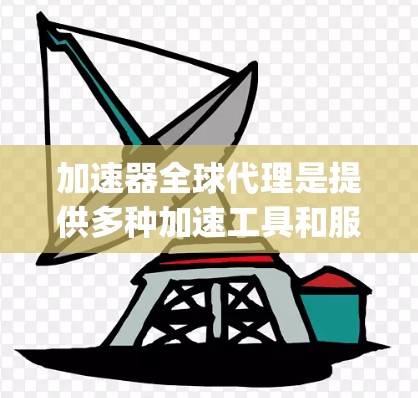 加速器全球代理是提供多种加速工具和服务的全球性网站,如SpeedBump、SpeedUp、SpeedUpNet等。以下是一些详细的步骤和信息,帮助您通过加速器全球代理连接到加速工具 加速器全球代理是提供多种加速工具和服务的全球性网站,如SpeedBump、SpeedUp、SpeedUpNet等。以下是一些详细的步骤和信息,帮助您通过加速器全球代理连接到加速工具