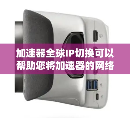 加速器全球IP切换可以帮助您将加速器的网络接口连接到目标IP地址,以实现更统一和稳定的网络环境。以下是详细的步骤指南 加速器全球IP切换可以帮助您将加速器的网络接口连接到目标IP地址,以实现更统一和稳定的网络环境。以下是详细的步骤指南