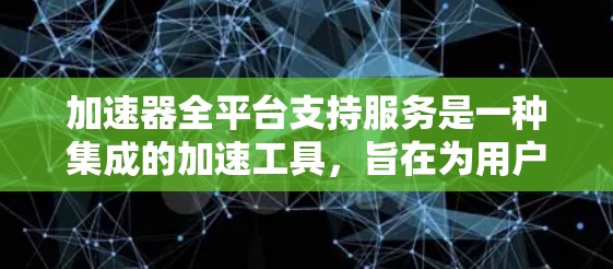 加速器全平台支持服务是一种集成的加速工具，旨在为用户提供便捷的加速服务，适用于多设备和跨平台加速功能。以下是对该服务的详细总结和解决方案