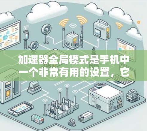 加速器全局模式是手机中一个非常有用的设置,它允许用户同时显示多个设备连接到同一个网络,从而提升应用体验。以下是对加速器全局模式的详细说明 加速器全局模式是手机中一个非常有用的设置,它允许用户同时显示多个设备连接到同一个网络,从而提升应用体验。以下是对加速器全局模式的详细说明