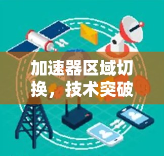 加速器区域切换，技术突破与应用
