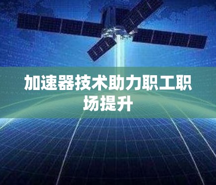 加速器技术助力职工职场提升