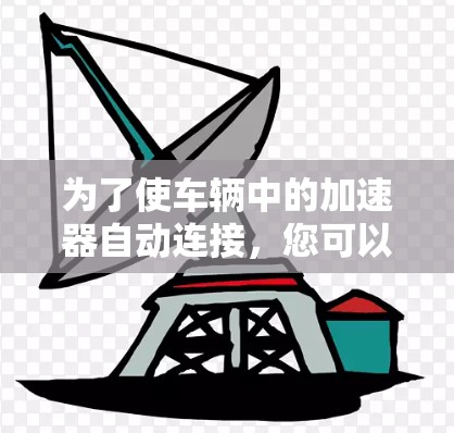 为了使车辆中的加速器自动连接,您可以按照以下步骤操作