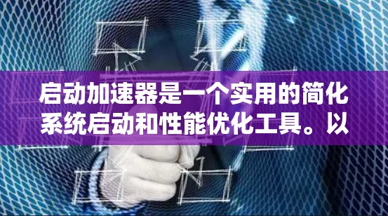 启动加速器是一个实用的简化系统启动和性能优化工具。以下是一步步的教程指南,帮助你顺利启动加速器