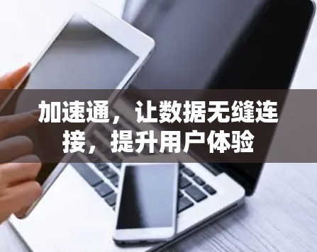 加速通,让数据无缝连接,提升用户体验 加速通,让数据无缝连接,提升用户体验