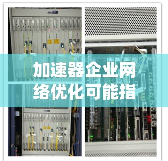 加速器企业网络优化可能指的是在企业中使用加速器系统(如DNS加速器、HTTP服务器加速器等)来优化网络性能,提高用户体验。以下是一些可能的优化方向和建议 加速器企业网络优化可能指的是在企业中使用加速器系统(如DNS加速器、HTTP服务器加速器等)来优化网络性能,提高用户体验。以下是一些可能的优化方向和建议
