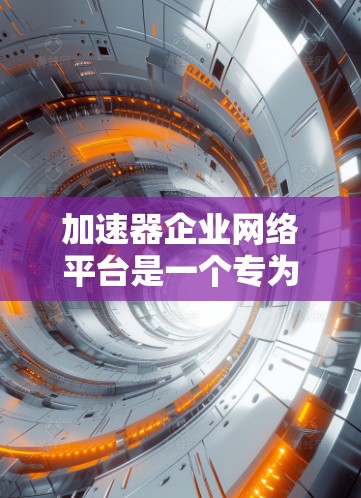 加速器企业网络平台是一个专为企业用户设计的工具,旨在提升企业在工业自动化、互联网和大数据分析等领域的网络连接速度和数据传输效率。以下是对该平台的详细总结 加速器企业网络平台是一个专为企业用户设计的工具,旨在提升企业在工业自动化、互联网和大数据分析等领域的网络连接速度和数据传输效率。以下是对该平台的详细总结