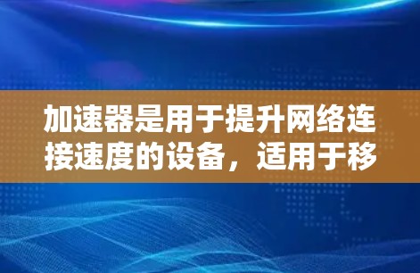 加速器是用于提升网络连接速度的设备，适用于移动设备、物联网设备、边缘计算设备等。以下是关于加速器网络连接的详细指南