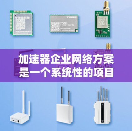 加速器企业网络方案是一个系统性的项目,旨在提升企业的发展效率和竞争力。以下是对该方案的总结和建议 加速器企业网络方案是一个系统性的项目,旨在提升企业的发展效率和竞争力。以下是对该方案的总结和建议