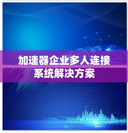 加速器企业多人连接系统解决方案