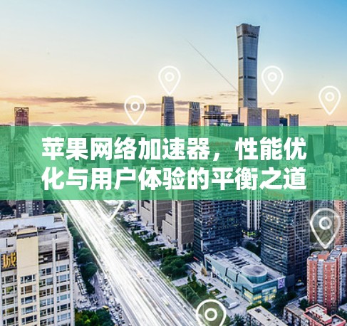苹果网络加速器，性能优化与用户体验的平衡之道