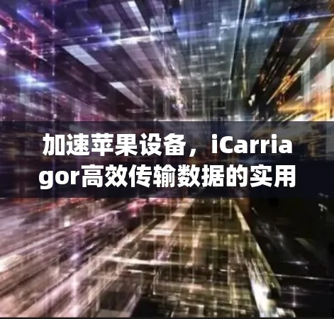 加速苹果设备，iCarriagor高效传输数据的实用指南