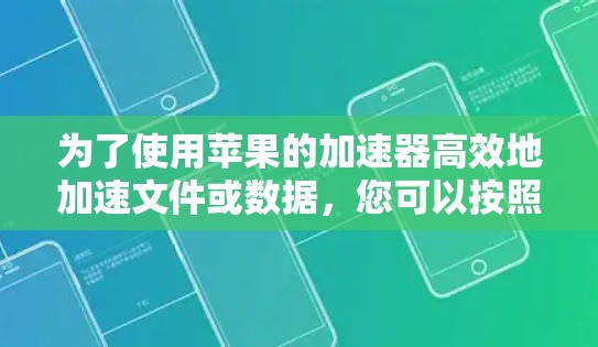 为了使用苹果的加速器高效地加速文件或数据,您可以按照以下步骤操作