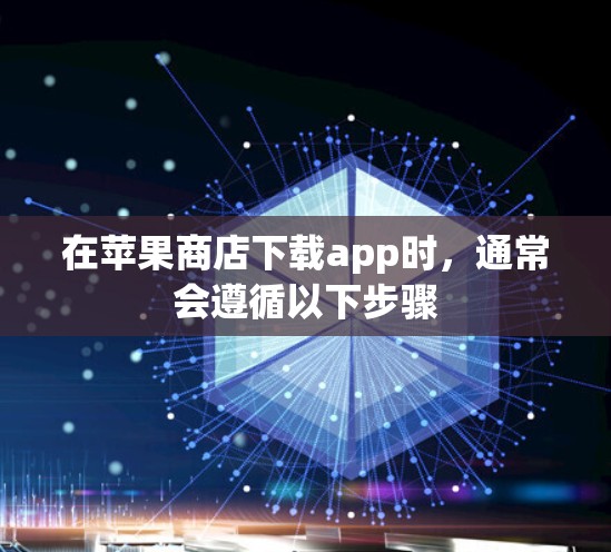 在苹果商店下载app时，通常会遵循以下步骤