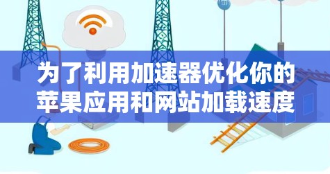 为了利用加速器优化你的苹果应用和网站加载速度，可以按照以下步骤进行