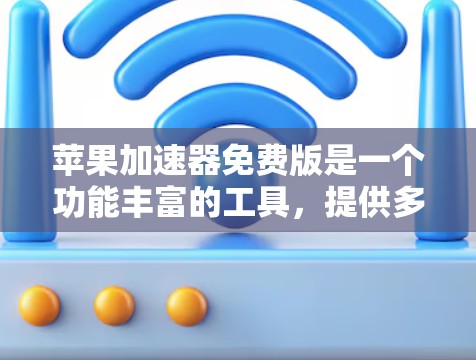 苹果加速器免费版是一个功能丰富的工具,提供多种加速功能,包括缓存缓存、缓存管理、缓存扩展和下载速度提升。它在某些方面比付费版更免费和功能更强大。以下是详细的步骤指南