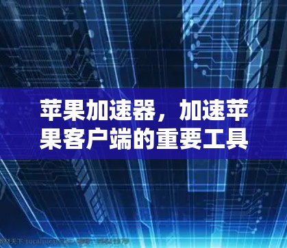 苹果加速器,加速苹果客户端的重要工具 苹果加速器,加速苹果客户端的重要工具