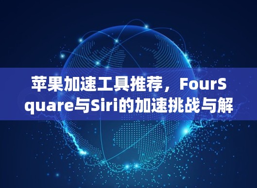 苹果加速工具推荐,FourSquare与Siri的加速挑战与解决方案