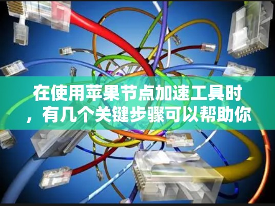 在使用苹果节点加速工具时，有几个关键步骤可以帮助你更好地操作和优化。以下是一些步骤指南，帮助你更好地使用加速器