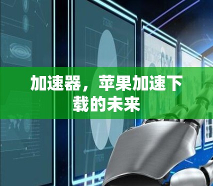 加速器,苹果加速下载的未来