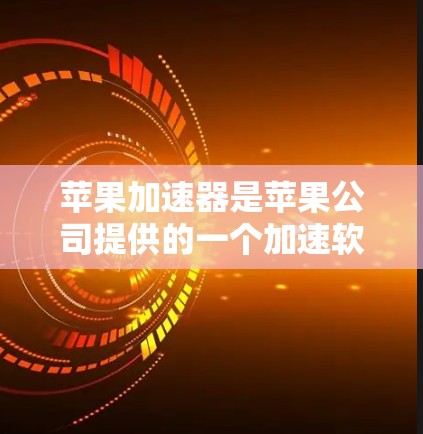 苹果加速器是苹果公司提供的一个加速软件,设计用于提升下载速度和网页加载速度。以下是针对加速器的逐步指南和注意事项
