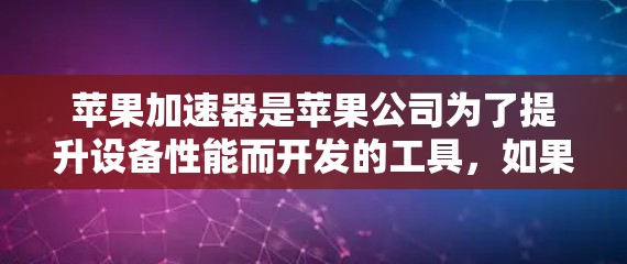 苹果加速器是苹果公司为了提升设备性能而开发的工具,如果你需要升级加速器,可以按照以下步骤操作
