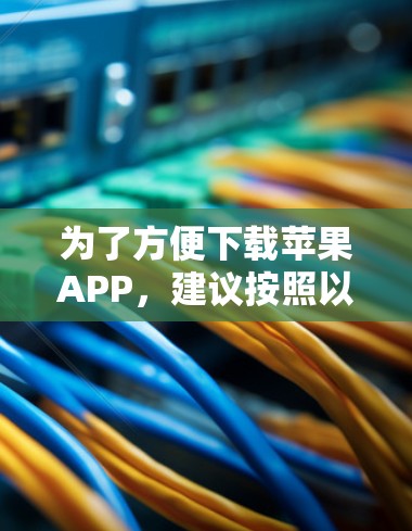 为了方便下载苹果APP,建议按照以下步骤操作