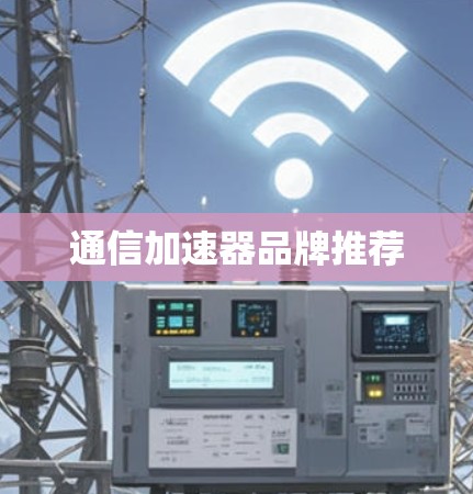 通信加速器品牌推荐 通信加速器品牌推荐