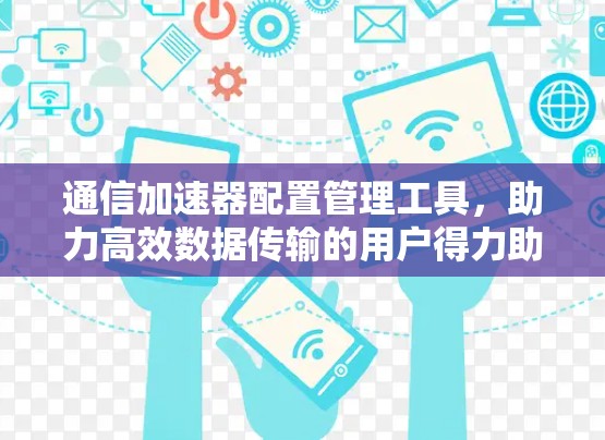 通信加速器配置管理工具,助力高效数据传输的用户得力助手