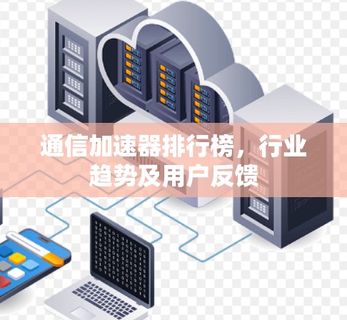 通信加速器排行榜,行业趋势及用户反馈