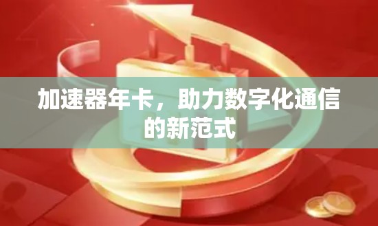 加速器年卡,助力数字化通信的新范式 加速器年卡,助力数字化通信的新范式