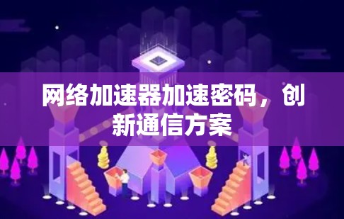 网络加速器加速密码，创新通信方案