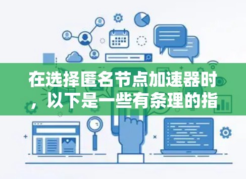 在选择匿名节点加速器时,以下是一些有条理的指南和建议 在选择匿名节点加速器时,以下是一些有条理的指南和建议