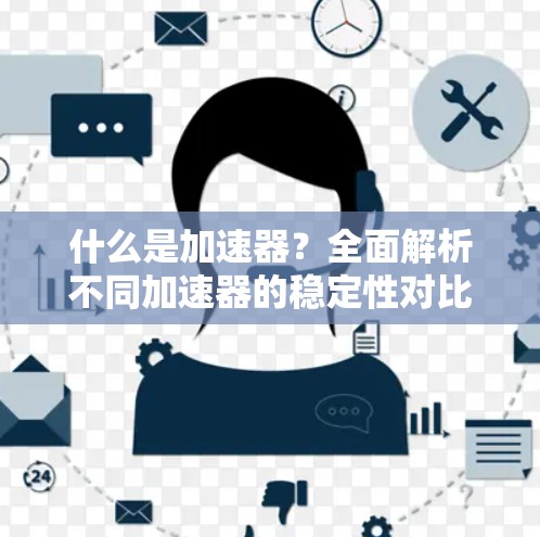 什么是加速器?全面解析不同加速器的稳定性对比 什么是加速器?全面解析不同加速器的稳定性对比