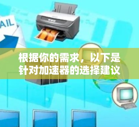 根据你的需求,以下是针对加速器的选择建议,分为几个功能类别