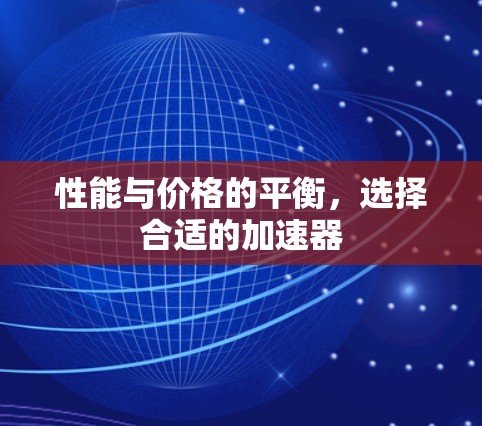 性能与价格的平衡，选择合适的加速器