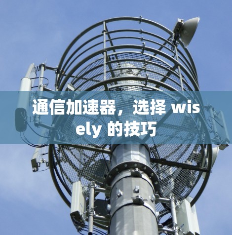 通信加速器，选择 wisely 的技巧