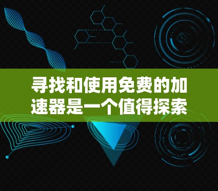 寻找和使用免费的加速器是一个值得探索的步骤，以下是一步步的指南