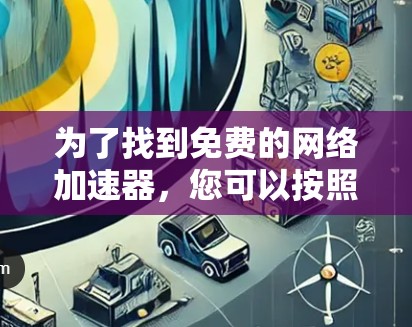 为了找到免费的网络加速器，您可以按照以下步骤进行