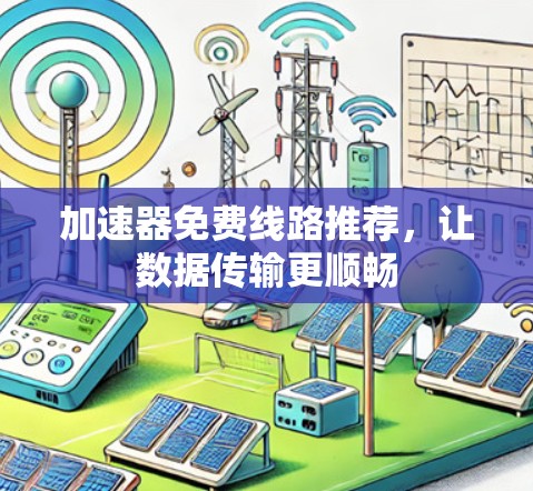 加速器免费线路推荐,让数据传输更顺畅 加速器免费线路推荐,让数据传输更顺畅