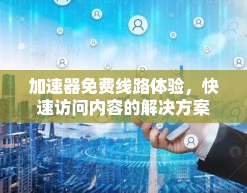 加速器免费线路体验,快速访问内容的解决方案