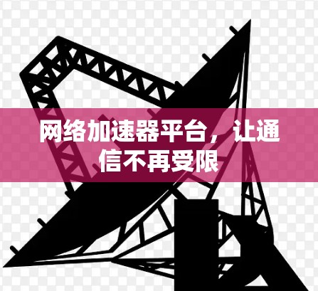 网络加速器平台,让通信不再受限