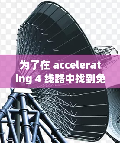 为了在 accelerating 4 线路中找到免费的网络连接，您可以按照以下系统化步骤进行