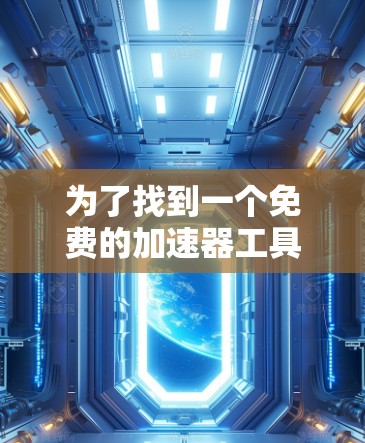 为了找到一个免费的加速器工具,您可以按照以下步骤操作