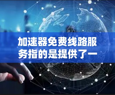 加速器免费线路服务指的是提供了一定免费带宽的高速网络设备或服务,但并非完全免费。以下是对这一概念的详细分析