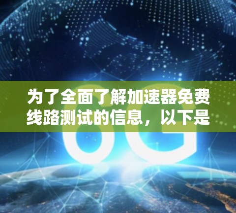 为了全面了解加速器免费线路测试的信息，以下是一步步的整理过程