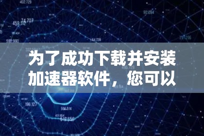 为了成功下载并安装加速器软件,您可以按照以下步骤操作