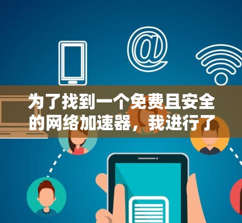 为了找到一个免费且安全的网络加速器,我进行了以下分析和决策