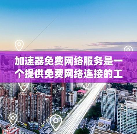加速器免费网络服务是一个提供免费网络连接的工具,通常通过应用如Google Play或第三方网站实现。以下是对该服务的详细分析 加速器免费网络服务是一个提供免费网络连接的工具,通常通过应用如Google Play或第三方网站实现。以下是对该服务的详细分析