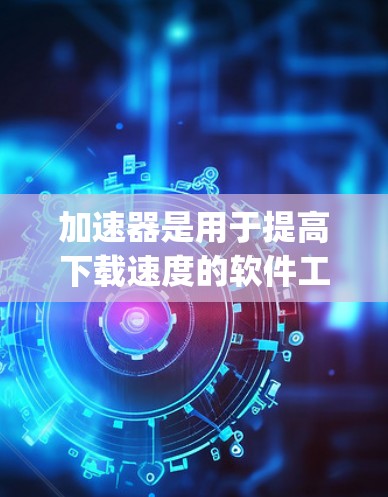 加速器是用于提高下载速度的软件工具。如果您希望免费推荐一些加速器，以下是一些 popular 的免费加速器推荐